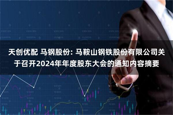 天创优配 马钢股份: 马鞍山钢铁股份有限公司关于召开2024年年度股东大会的通知内容摘要