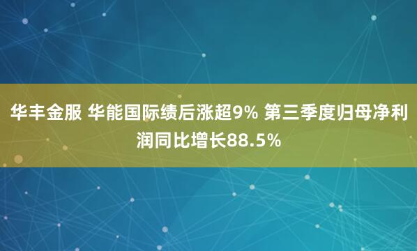 华丰金服 华能国际绩后涨超9% 第三季度归母净利润同比增长88.5%