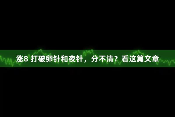 涨8 打破卵针和夜针，分不清？看这篇文章